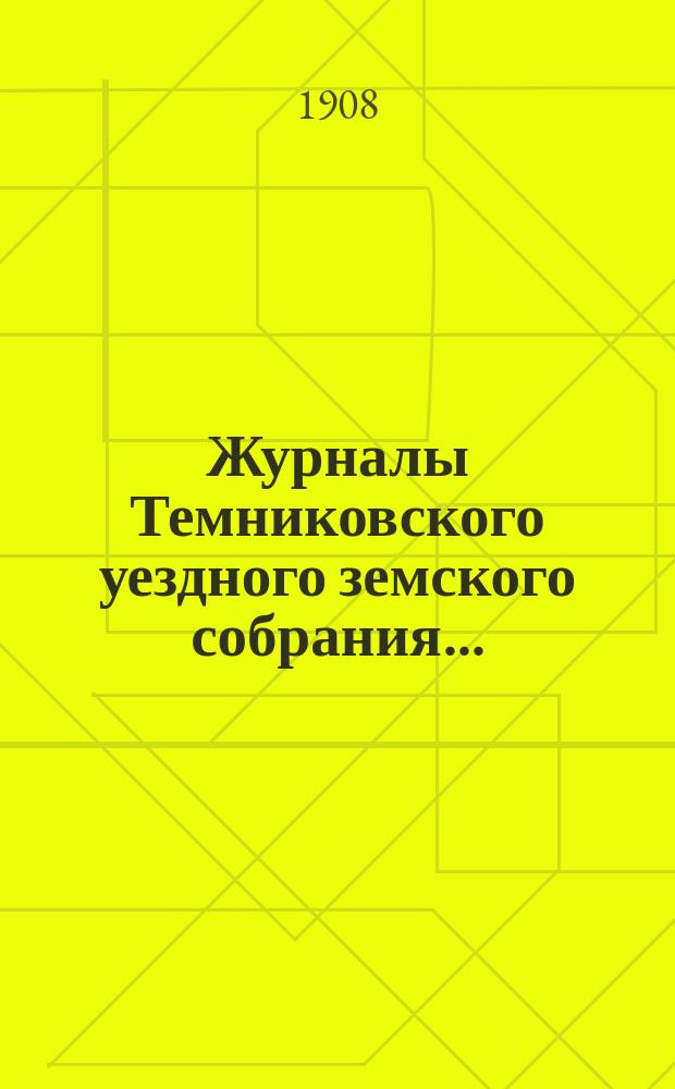 Журналы Темниковского уездного земского собрания... : [С прил. докл. Управы и др. материалов]. чрезвычайного и очередного... сессии 1907 года