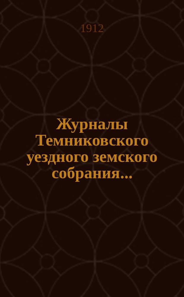 Журналы Темниковского уездного земского собрания... : [С прил. докл. Управы и др. материалов]. очередной сессии... 1911 года