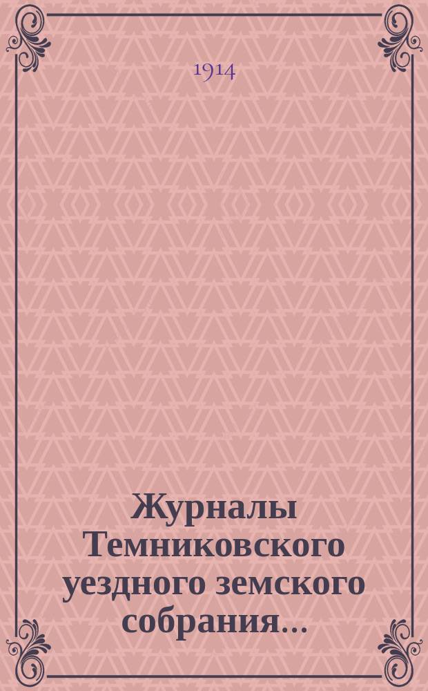 Журналы Темниковского уездного земского собрания... : [С прил. докл. Управы и др. материалов]. очередной сессии 1913 года