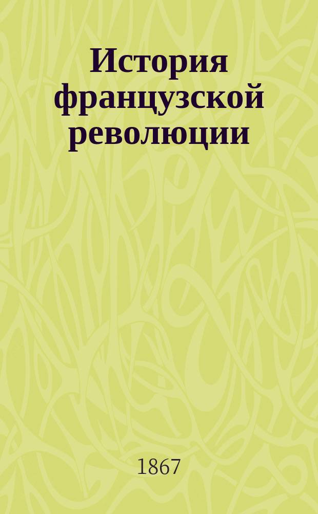 История французской революции : Пер. с 9-го (1865 г.) фр. изд. под ред. и с предисл. К.К. Арсеньева, и прил. нескольких глав из "Революции" соч. Эдгара Кине. Т. 1-2. Т. 2