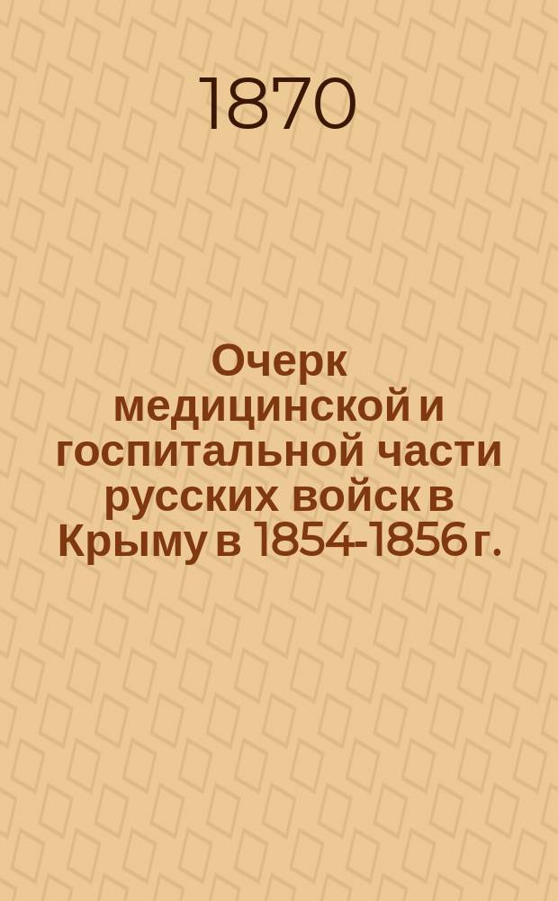 Очерк медицинской и госпитальной части русских войск в Крыму в 1854-1856 г. : Прил. к "Описанию обороны Севастополя" Э.И. Тотлебена