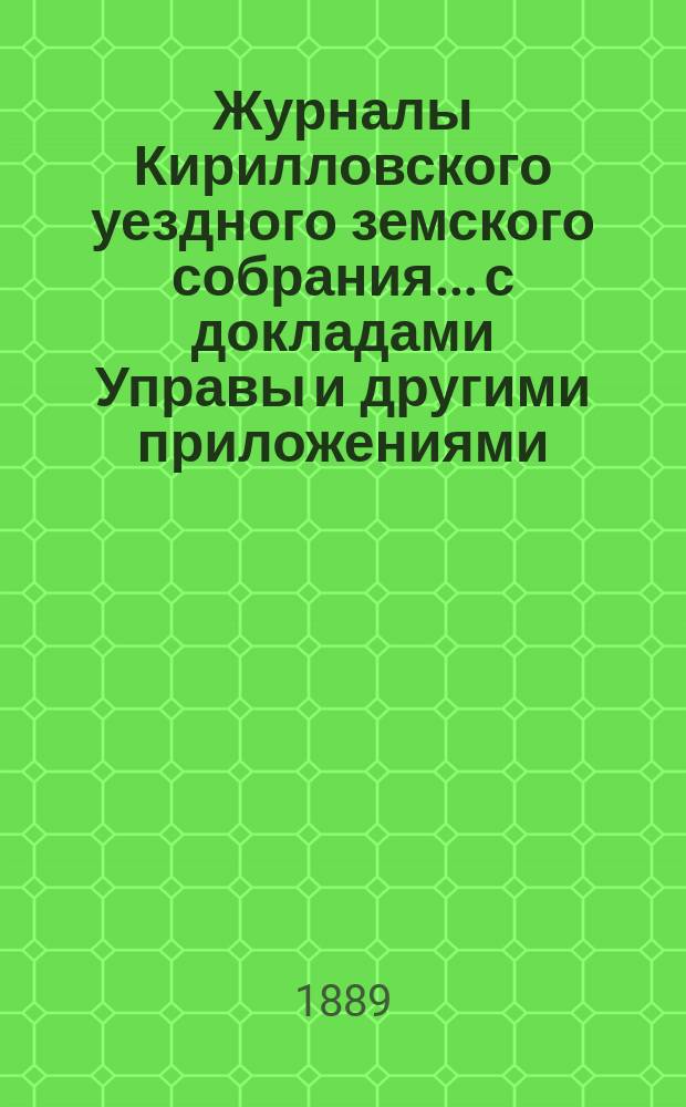Журналы Кирилловского уездного земского собрания... с докладами Управы и другими приложениями. [XXIV] очередной сессии 1888 года