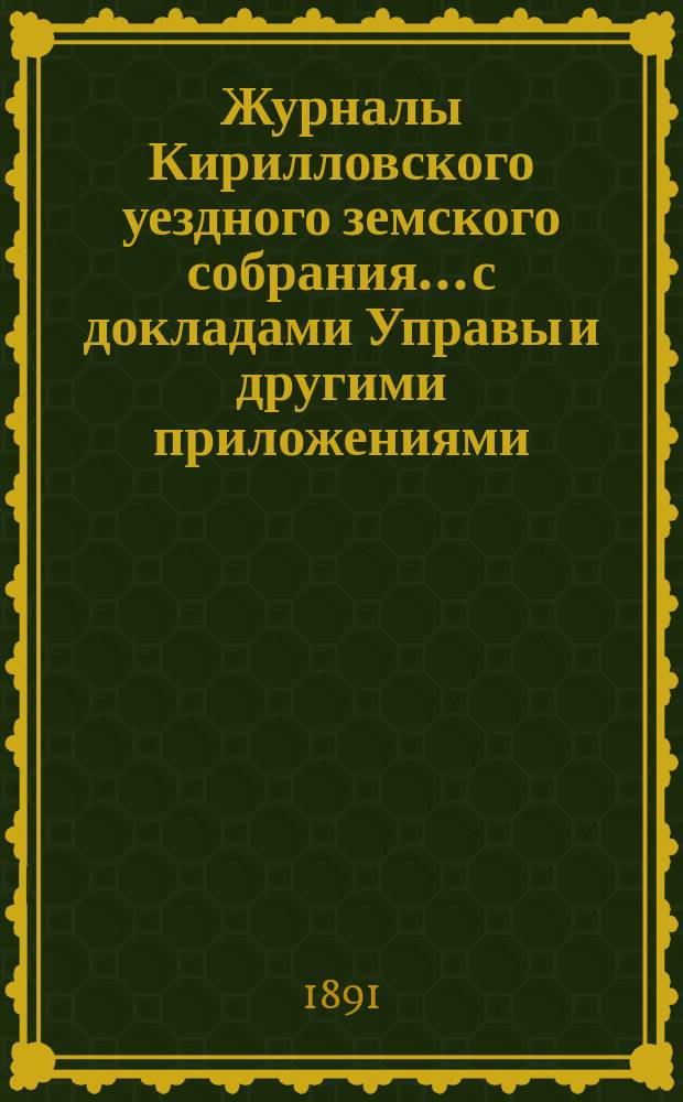 Журналы Кирилловского уездного земского собрания... с докладами Управы и другими приложениями. XXVI очередной сессии 1890 года