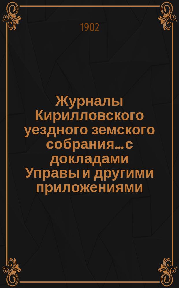 Журналы Кирилловского уездного земского собрания... с докладами Управы и другими приложениями. XXXVII очередной сессии 1901 года