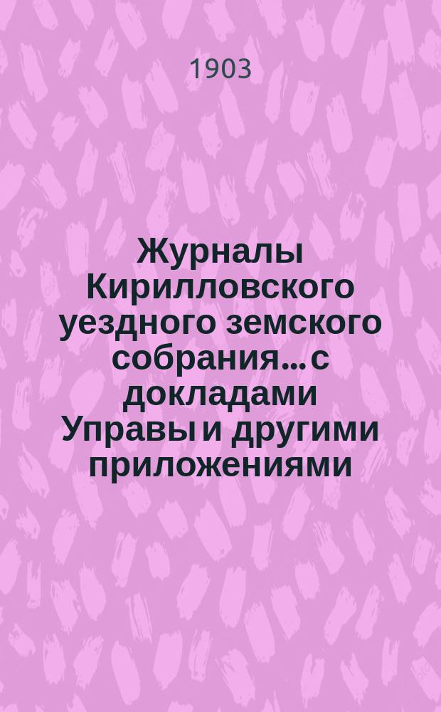 Журналы Кирилловского уездного земского собрания... с докладами Управы и другими приложениями. XXXVIII очередной сессии 1902 года