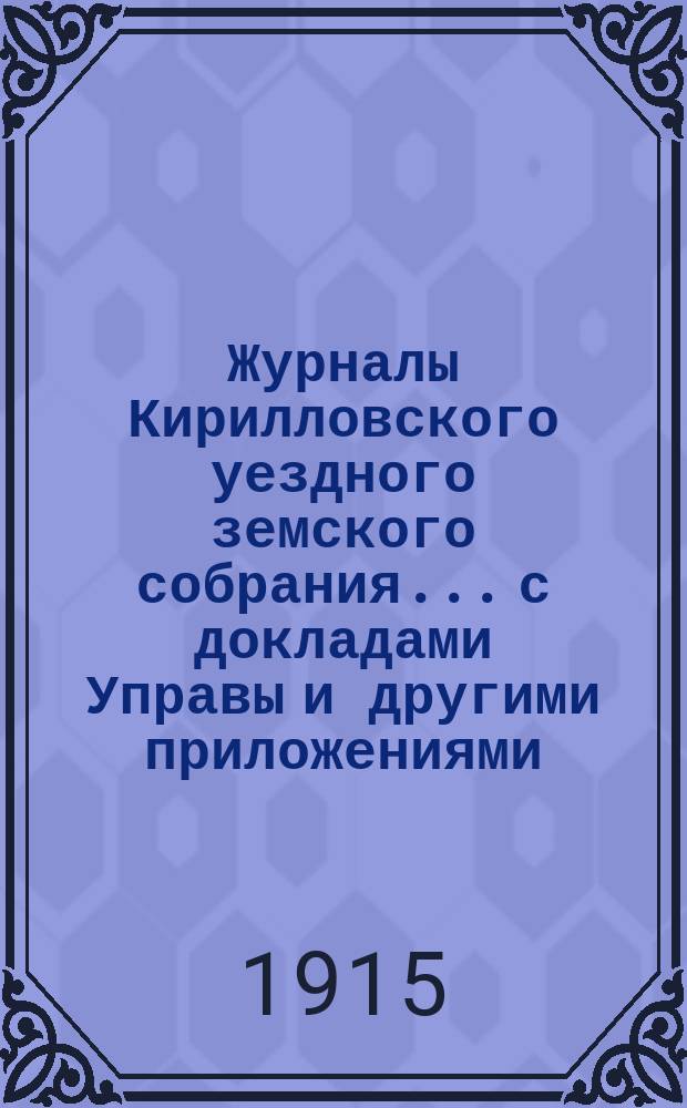 Журналы Кирилловского уездного земского собрания... с докладами Управы и другими приложениями. 50-й очередной сессии 1914 года и чрезвычайных заседаний 31 июля, 17 августа и 20 дек. 1914 г.