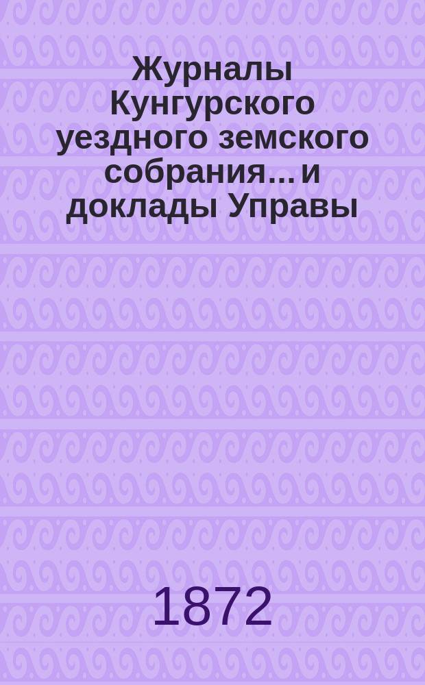 Журналы Кунгурского уездного земского собрания... и доклады Управы : С прил. ... 2-го очередного... сентябрьской сессии 1871 года