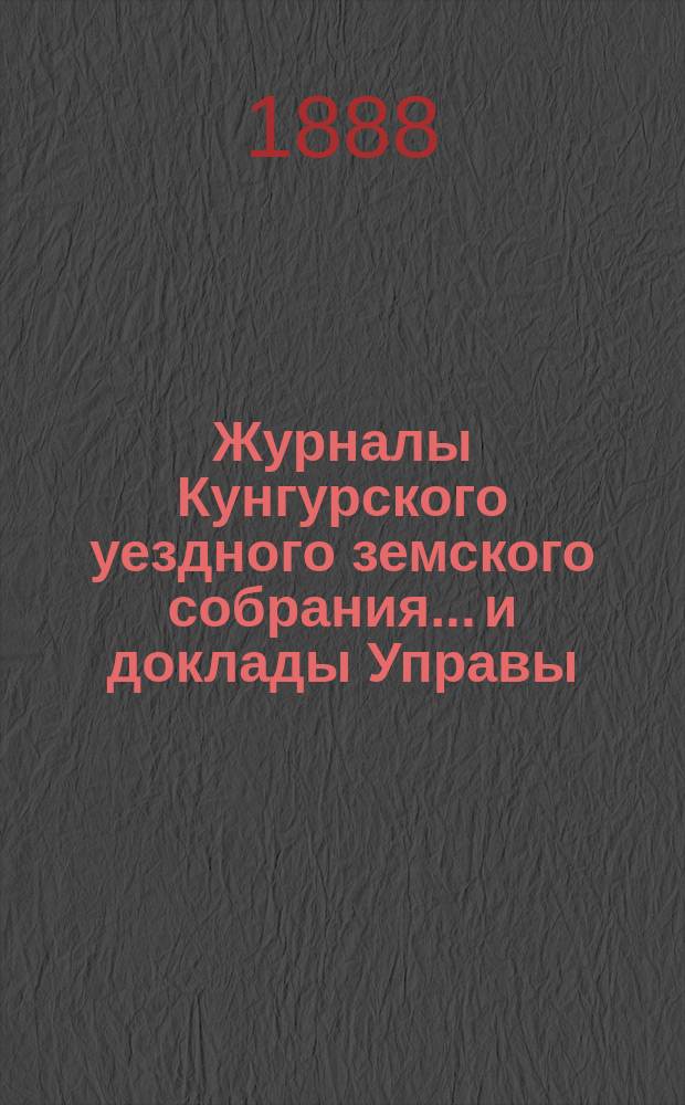Журналы Кунгурского уездного земского собрания... и доклады Управы : С прил. ... XVIII очередной сессии 1887 года