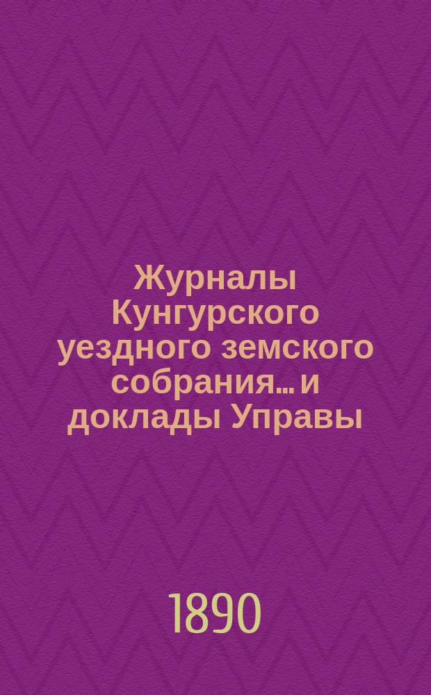 Журналы Кунгурского уездного земского собрания... и доклады Управы : С прил. ... XX очередной сессии 1889 года