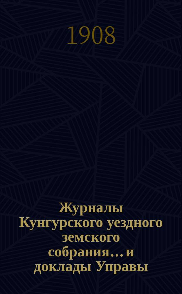 Журналы Кунгурского уездного земского собрания... и доклады Управы : С прил. ... XXV чрезвычайной сессии 6 и 7 марта 1908 года