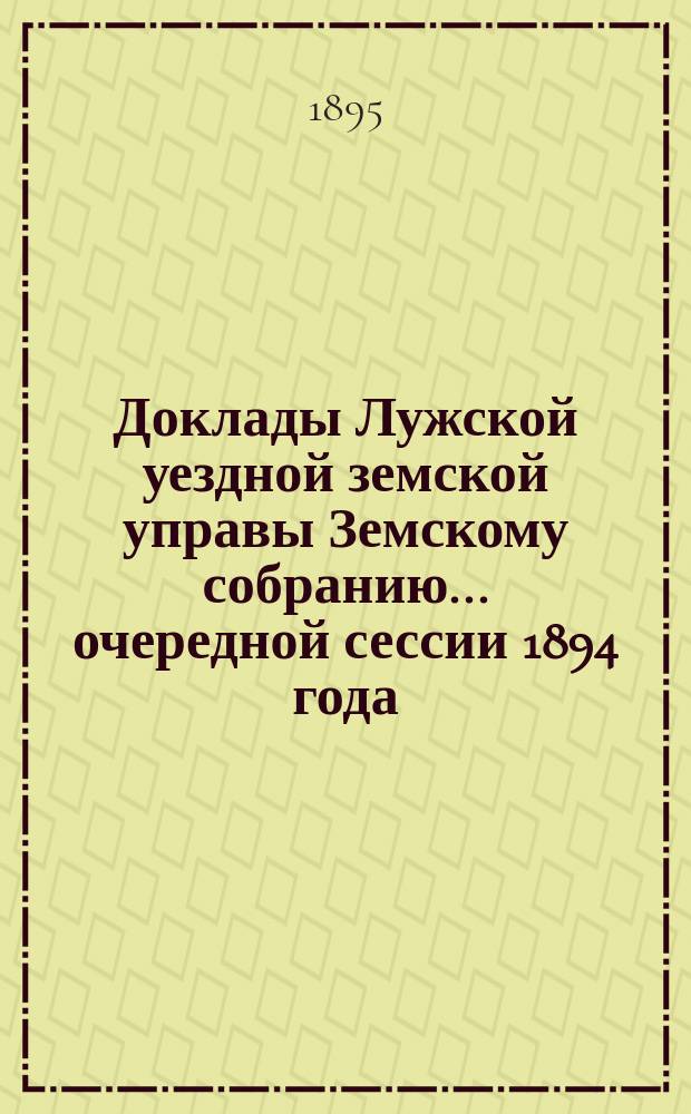 Доклады Лужской уездной земской управы Земскому собранию... очередной сессии 1894 года... Дополнительные доклады... : Дополнительные доклады и журналы...