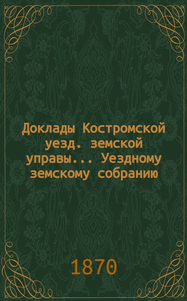 Доклады Костромской уезд. земской управы... Уездному земскому собранию