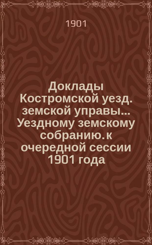 Доклады Костромской уезд. земской управы... Уездному земскому собранию. к очередной сессии 1901 года