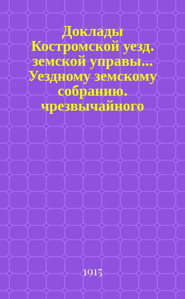 Доклады Костромской уезд. земской управы... Уездному земскому собранию. чрезвычайного... 28-29 апреля 1915 года