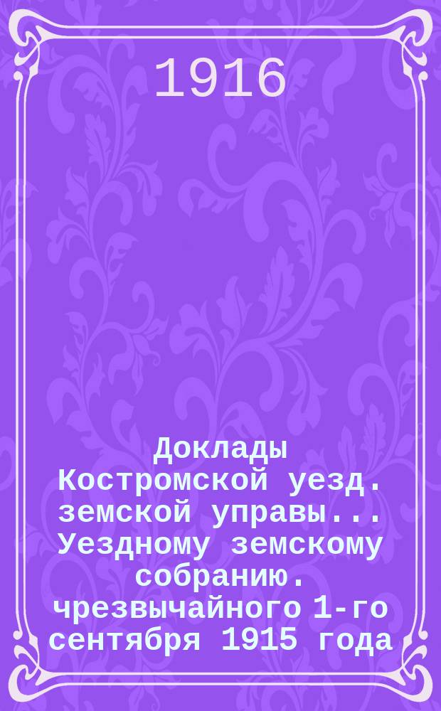 Доклады Костромской уезд. земской управы... Уездному земскому собранию. чрезвычайного 1-го сентября 1915 года