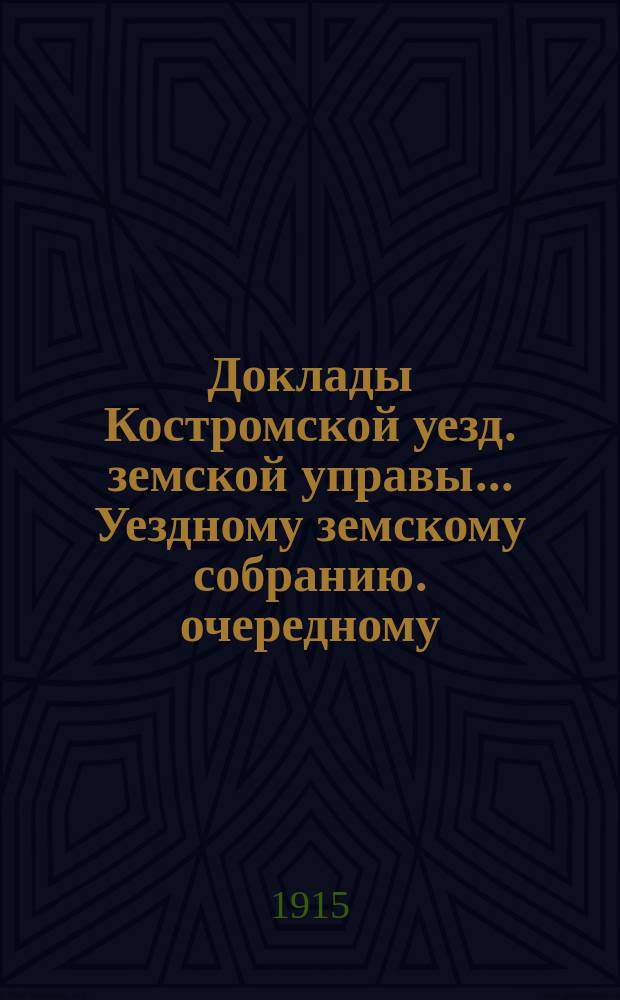 Доклады Костромской уезд. земской управы... Уездному земскому собранию. очередному... 1915 года