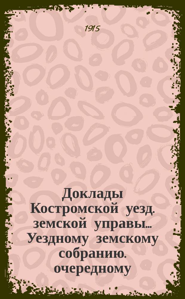 Доклады Костромской уезд. земской управы... Уездному земскому собранию. очередному... 1915 года
