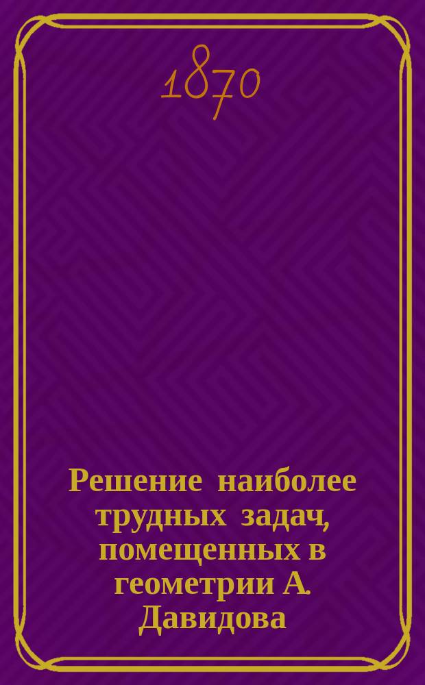 Решение наиболее трудных задач, помещенных в геометрии А. Давидова