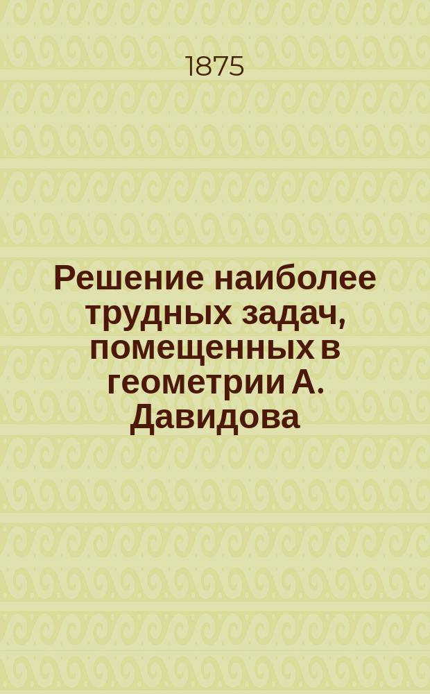 Решение наиболее трудных задач, помещенных в геометрии А. Давидова