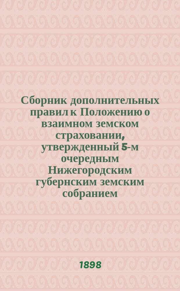 Сборник дополнительных правил к Положению о взаимном земском страховании, утвержденный 5-м очередным Нижегородским губернским земским собранием