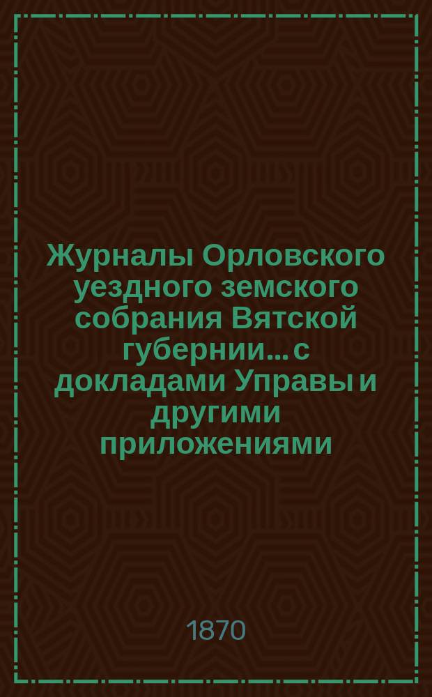 Журналы Орловского уездного земского собрания Вятской губернии... с докладами Управы и другими приложениями. чрезвычайного... 26 ноября 1869 года