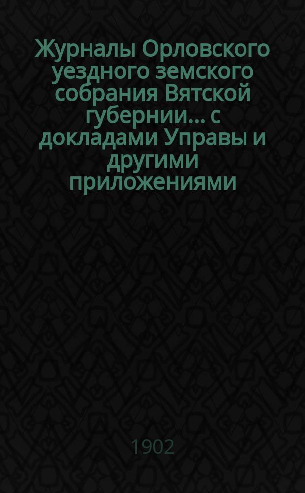 Журналы Орловского уездного земского собрания Вятской губернии... с докладами Управы и другими приложениями. XXXV очередной сессии (с 25 сентября по 4 октября 1901 года), чрезвычайной сессии (21 июня 1901 г.)