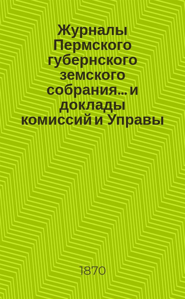 Журналы Пермского губернского земского собрания... и доклады комиссий и Управы