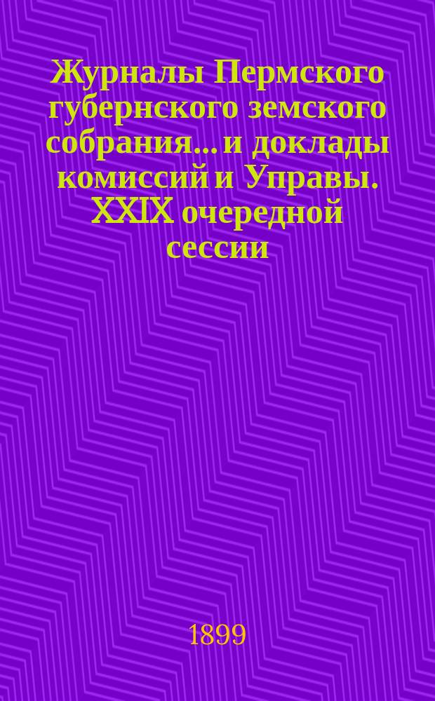 Журналы Пермского губернского земского собрания... и доклады комиссий и Управы. XXIX очередной сессии... [1898 г.]