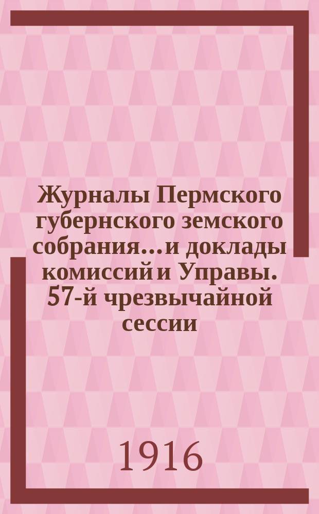 Журналы Пермского губернского земского собрания... и доклады комиссий и Управы. 57-й чрезвычайной сессии... [1916 г.]