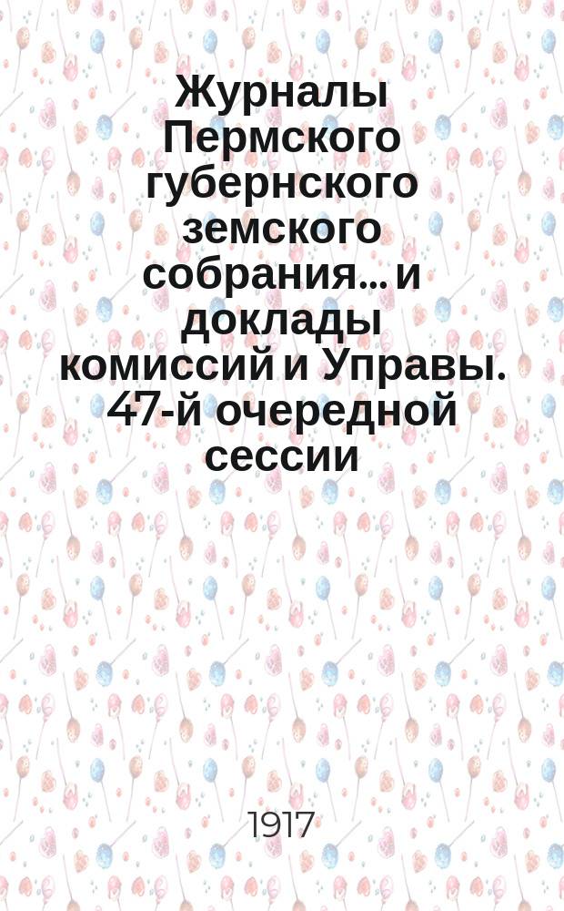 Журналы Пермского губернского земского собрания... и доклады комиссий и Управы. 47-й очередной сессии... [1917 г.]