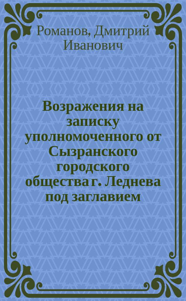 Возражения на записку уполномоченного от Сызранского городского общества г. Леднева под заглавием: О направлении железной дороги от города Сызрани и чрез Алатырь к Нижнему Новгороду