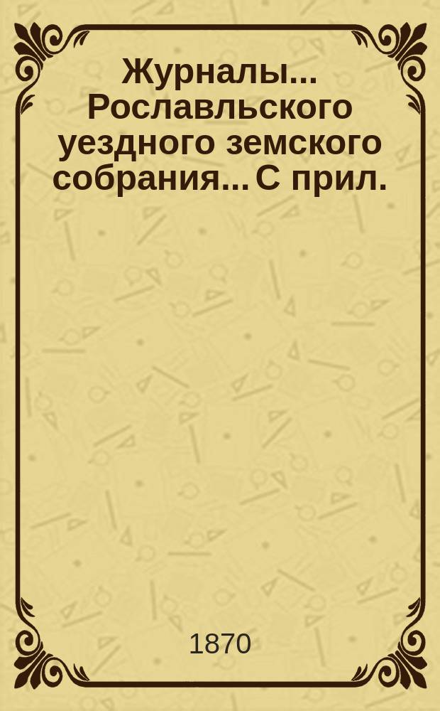 Журналы... Рославльского уездного земского собрания... С прил. : С прил