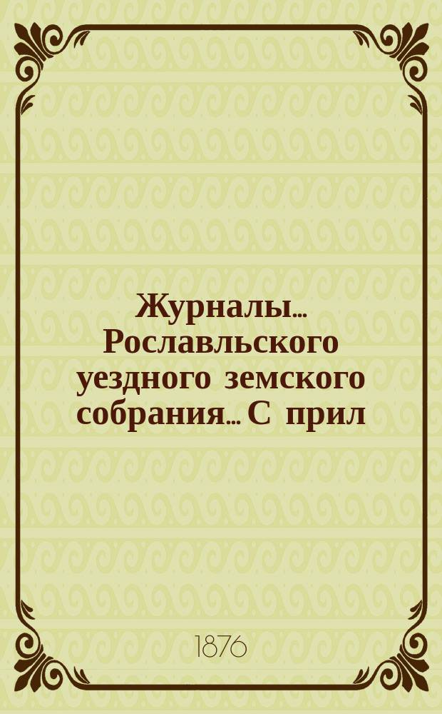 Журналы... Рославльского уездного земского собрания... С прил : С прил. [очередного]... за 1875 год