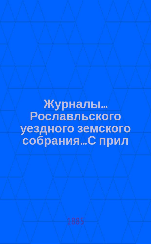 Журналы... Рославльского уездного земского собрания... С прил : С прил. чрезвычайного... 22 февраля и очередного октябрьского заседания 1884 г.