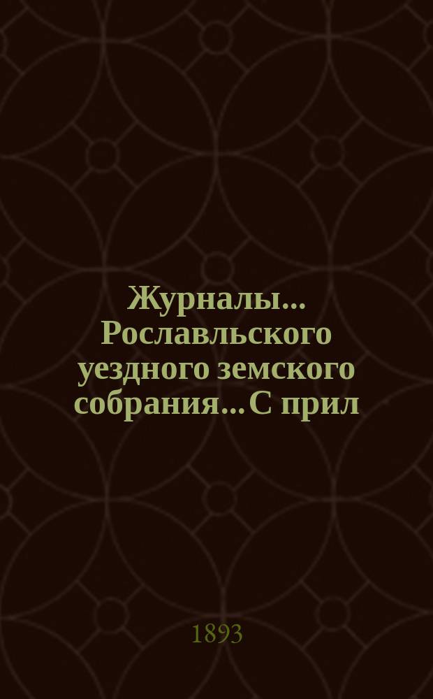 Журналы... Рославльского уездного земского собрания... С прил : С прил. чрезвычайного... 10-го января 1893 года