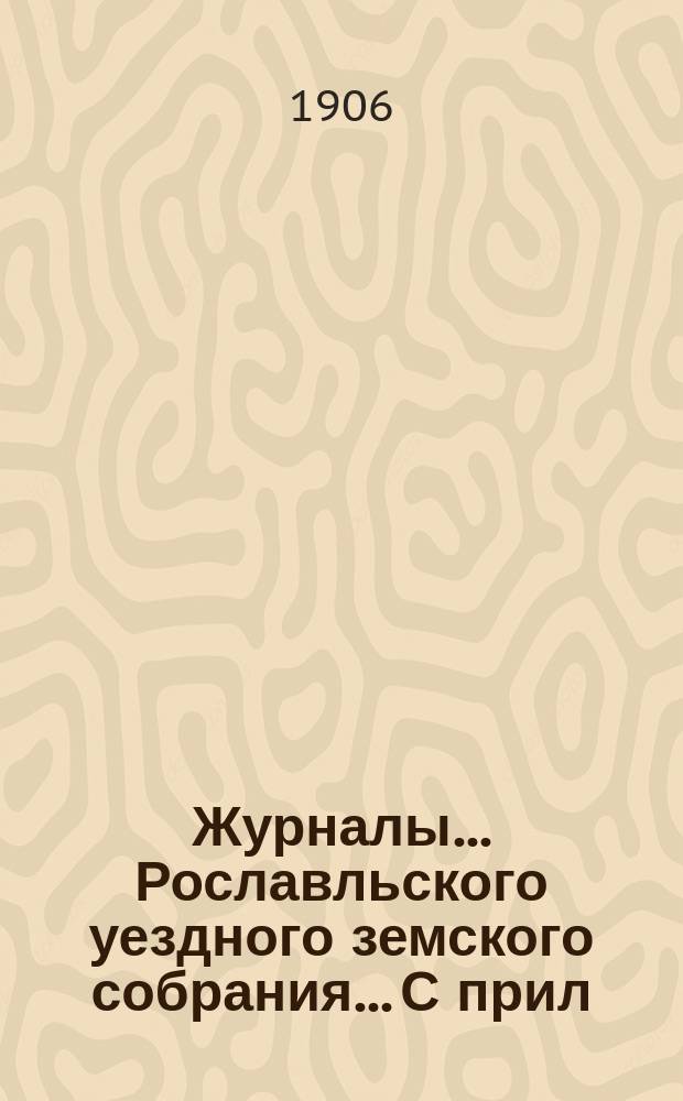 Журналы... Рославльского уездного земского собрания... С прил : С прил. чрезвычайного... 19-го декабря 1905 года