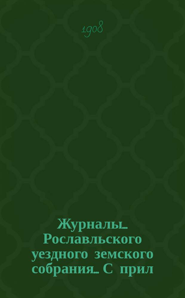 Журналы... Рославльского уездного земского собрания... С прил : С прил. XLIII очередного... за 1907 год