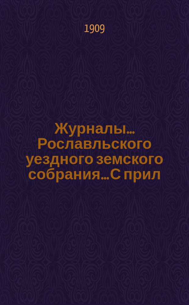 Журналы... Рославльского уездного земского собрания... С прил : С прил. XLIV очередного... за 1908 год