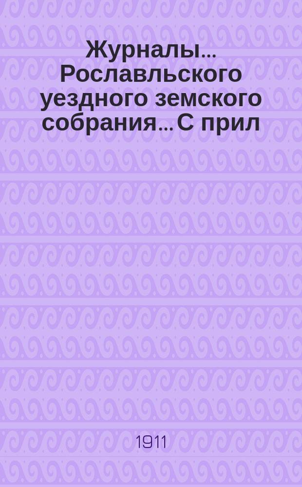 Журналы... Рославльского уездного земского собрания... С прил : С прил. XLVI очередного... за 1910 год