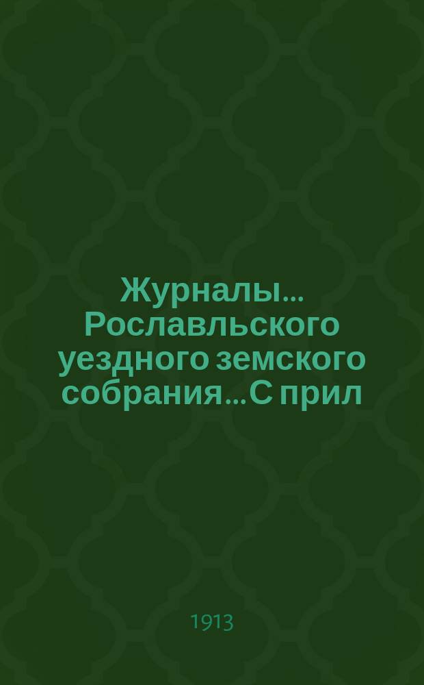 Журналы... Рославльского уездного земского собрания... С прил : С прил. XLVIII очередного... за 1912 г.