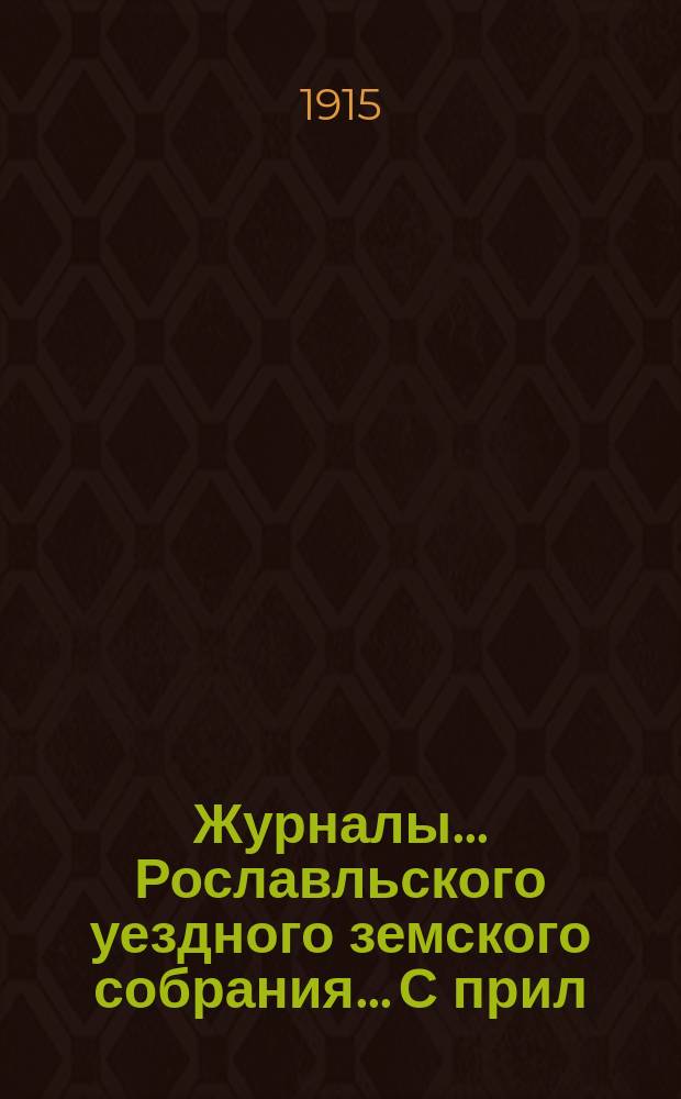 Журналы... Рославльского уездного земского собрания... С прил : С прил. чрезвычайного... 28-го мая 1915 г.