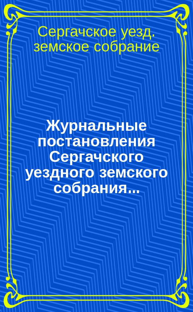 Журнальные постановления Сергачского уездного земского собрания...