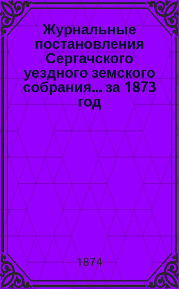 Журнальные постановления Сергачского уездного земского собрания... за 1873 год