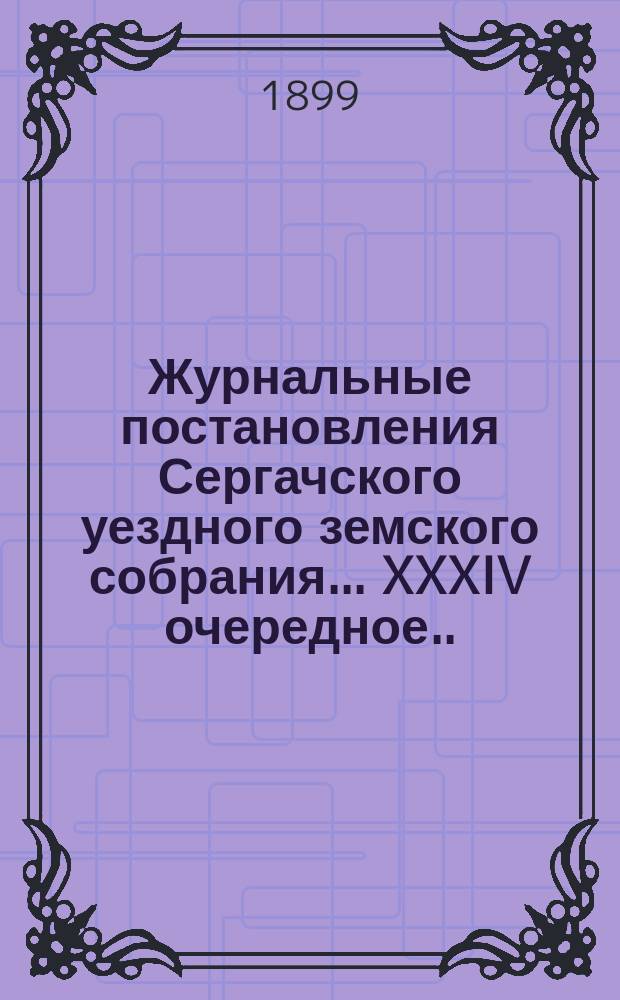 Журнальные постановления Сергачского уездного земского собрания... XXXIV очередное... 18-23 сентября 1898 года