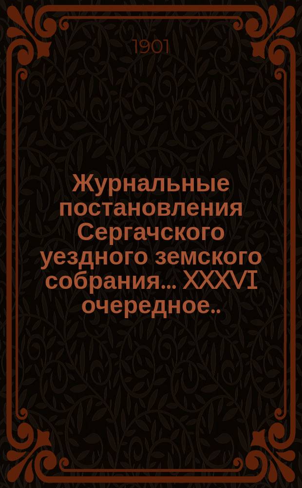 Журнальные постановления Сергачского уездного земского собрания... XXXVI очередное... 26-29 сентября 1900 года