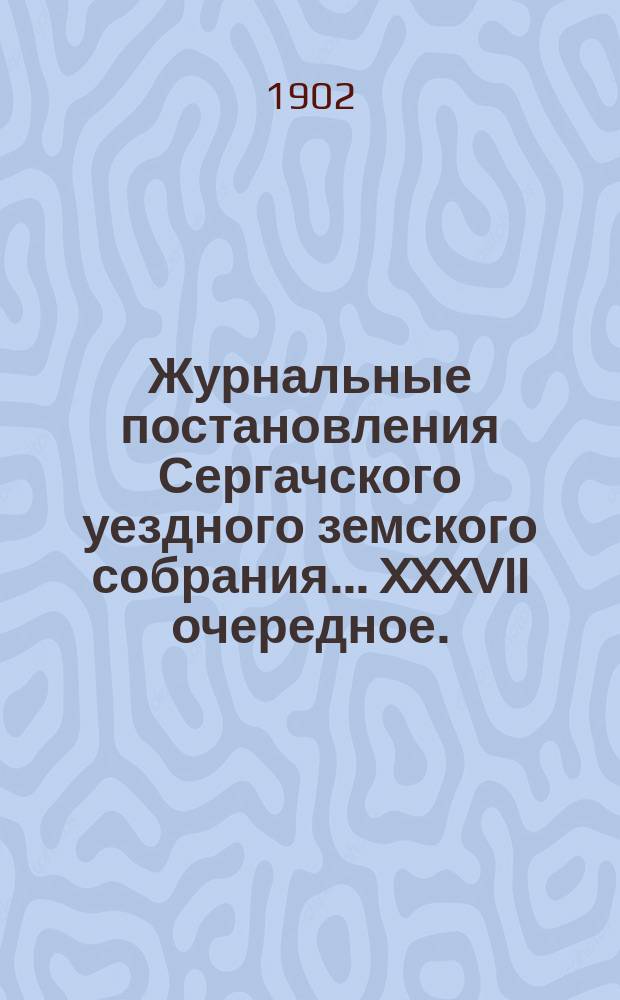 Журнальные постановления Сергачского уездного земского собрания... XXXVII очередное... 25-27 сентября 1901 года