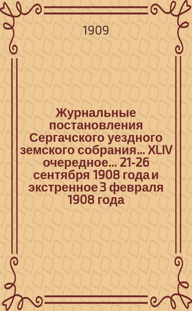 Журнальные постановления Сергачского уездного земского собрания... XLIV очередное... 21-26 сентября 1908 года и экстренное 3 февраля 1908 года