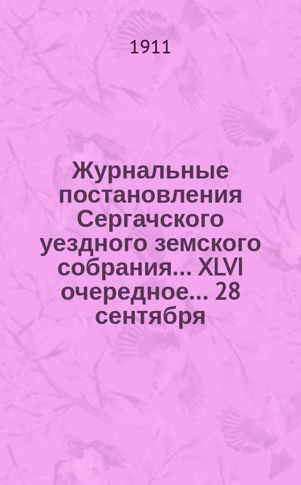 Журнальные постановления Сергачского уездного земского собрания... XLVI очередное... 28 сентября - 5 октября 1910 года