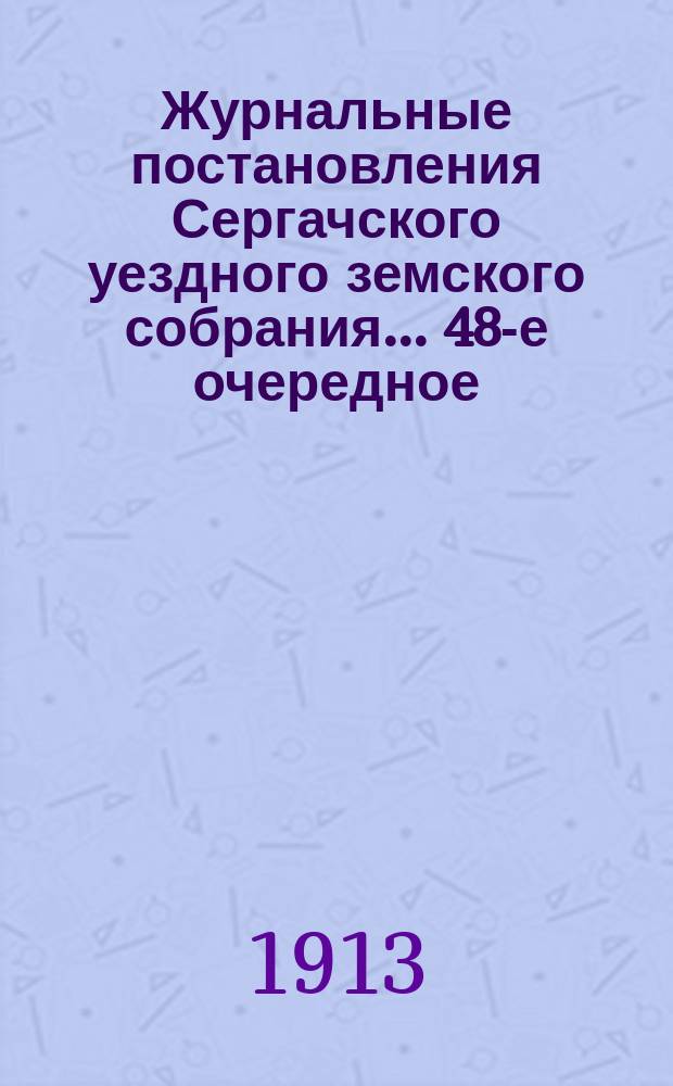 Журнальные постановления Сергачского уездного земского собрания... 48-е очередное... 5-12 ноября 1912 года