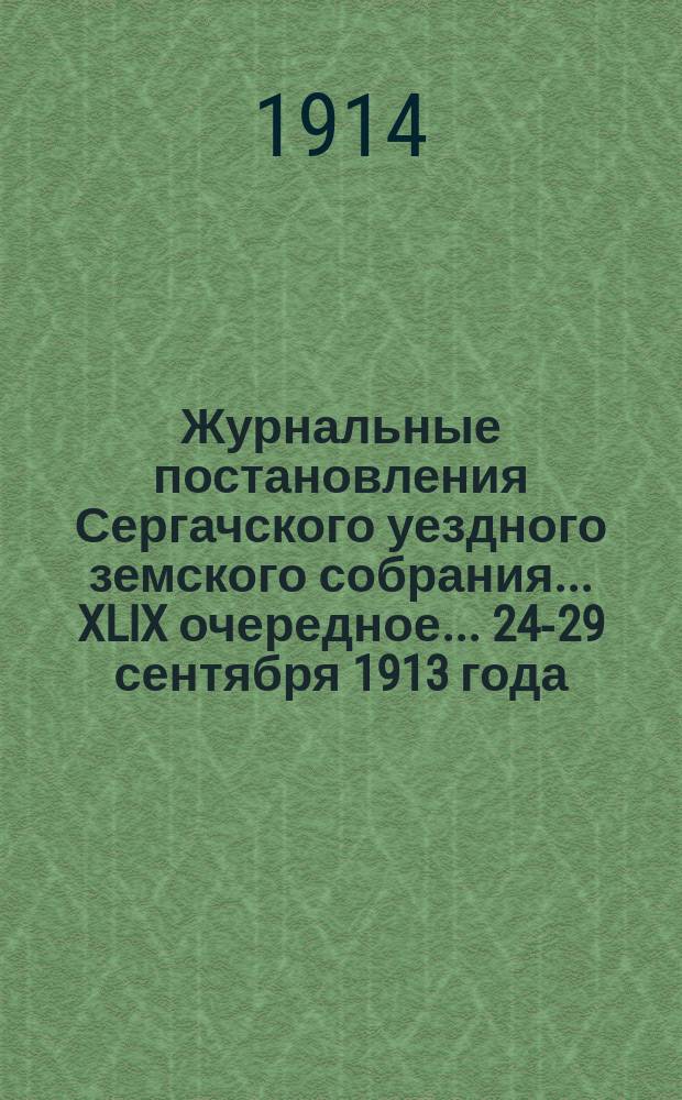 Журнальные постановления Сергачского уездного земского собрания... XLIX очередное... 24-29 сентября 1913 года
